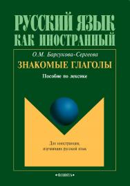 Знакомые глаголы : пособие по лексике. – 3-е изд., стер. –  (Русский язык как иностранный) ISBN 978-5-9765-0733-3